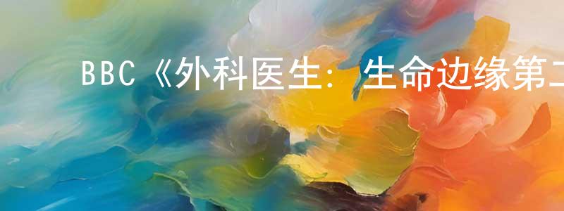 白建丽的动漫综艺大全,BBC《外科医生:生命边缘第二季》迅雷下载/在线观看/百度云-选秀/综艺-美剧天堂